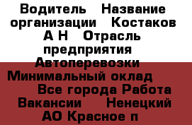 Водитель › Название организации ­ Костаков А.Н › Отрасль предприятия ­ Автоперевозки › Минимальный оклад ­ 40 000 - Все города Работа » Вакансии   . Ненецкий АО,Красное п.